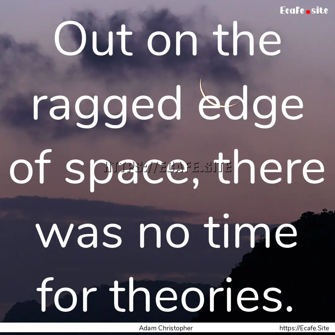 Out on the ragged edge of space, there was.... : Quote by Adam Christopher