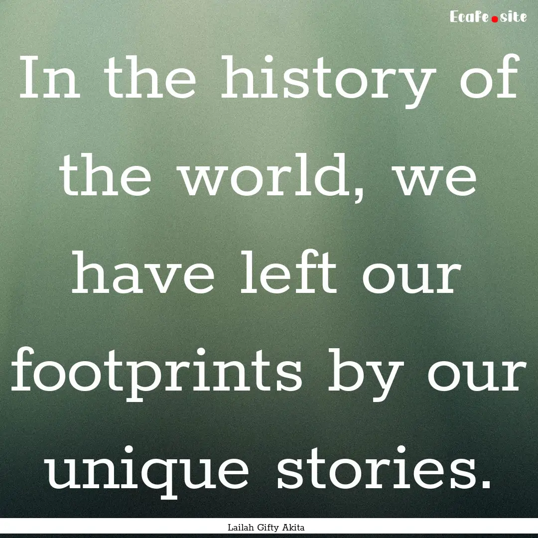 In the history of the world, we have left.... : Quote by Lailah Gifty Akita