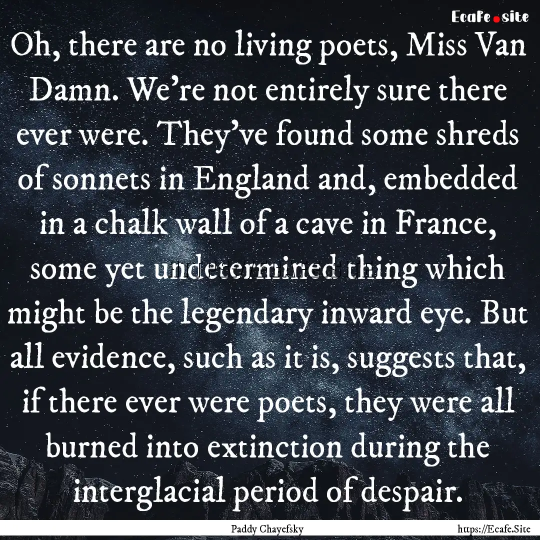 Oh, there are no living poets, Miss Van Damn..... : Quote by Paddy Chayefsky