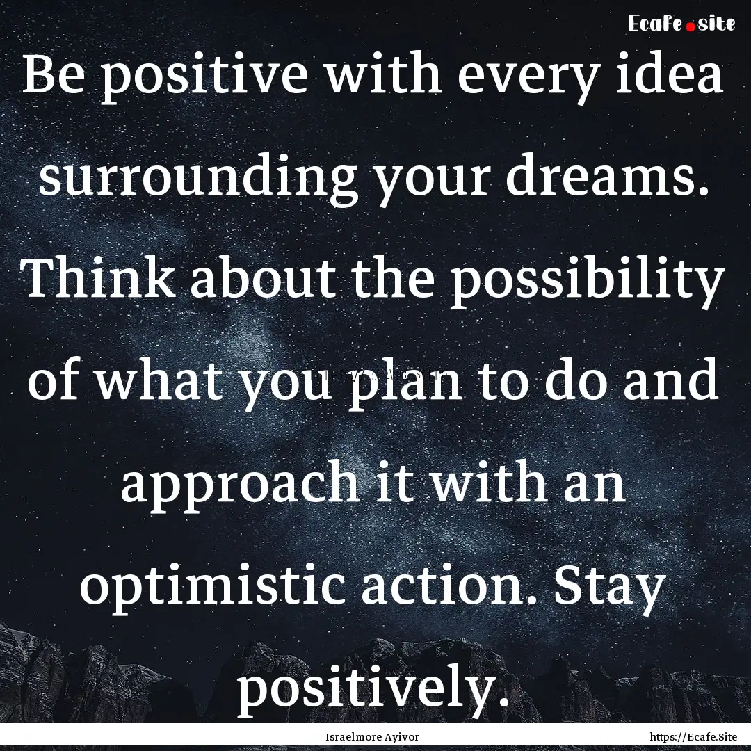 Be positive with every idea surrounding your.... : Quote by Israelmore Ayivor