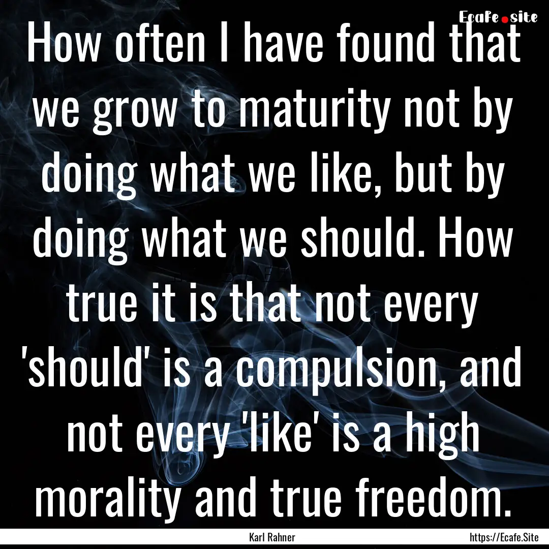 How often I have found that we grow to maturity.... : Quote by Karl Rahner