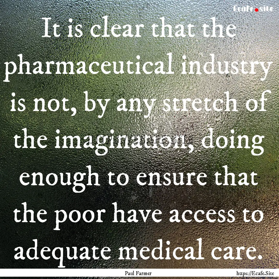 It is clear that the pharmaceutical industry.... : Quote by Paul Farmer