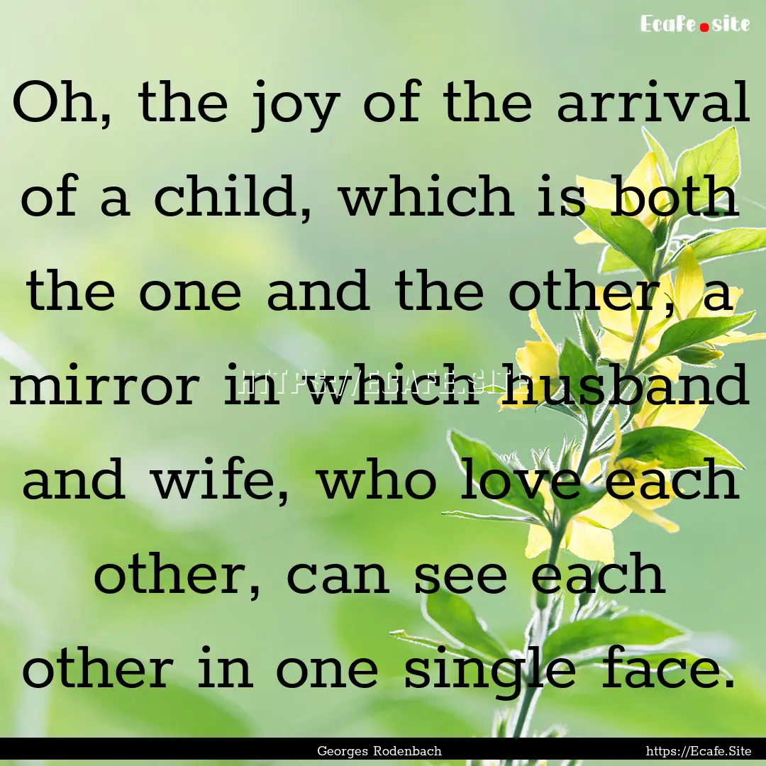 Oh, the joy of the arrival of a child, which.... : Quote by Georges Rodenbach