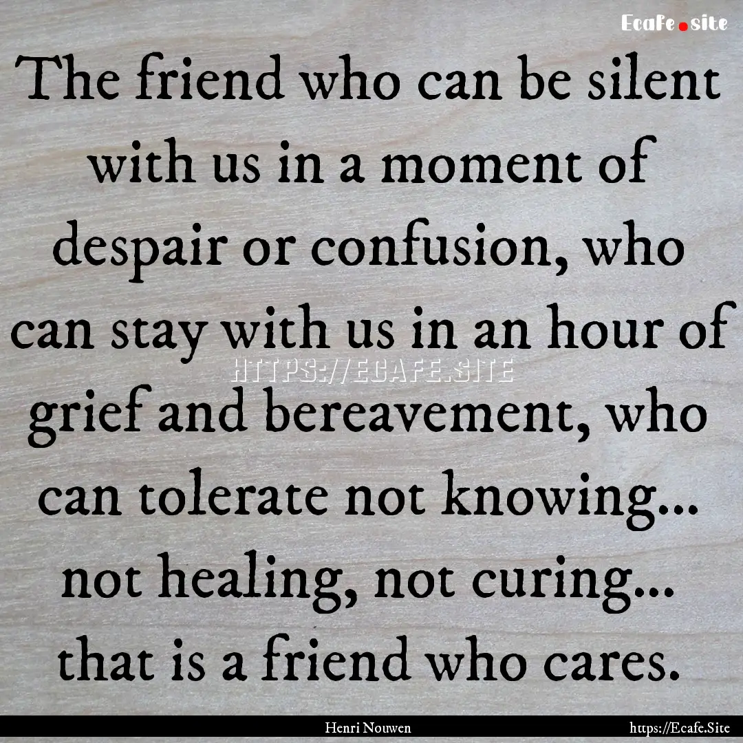 The friend who can be silent with us in a.... : Quote by Henri Nouwen