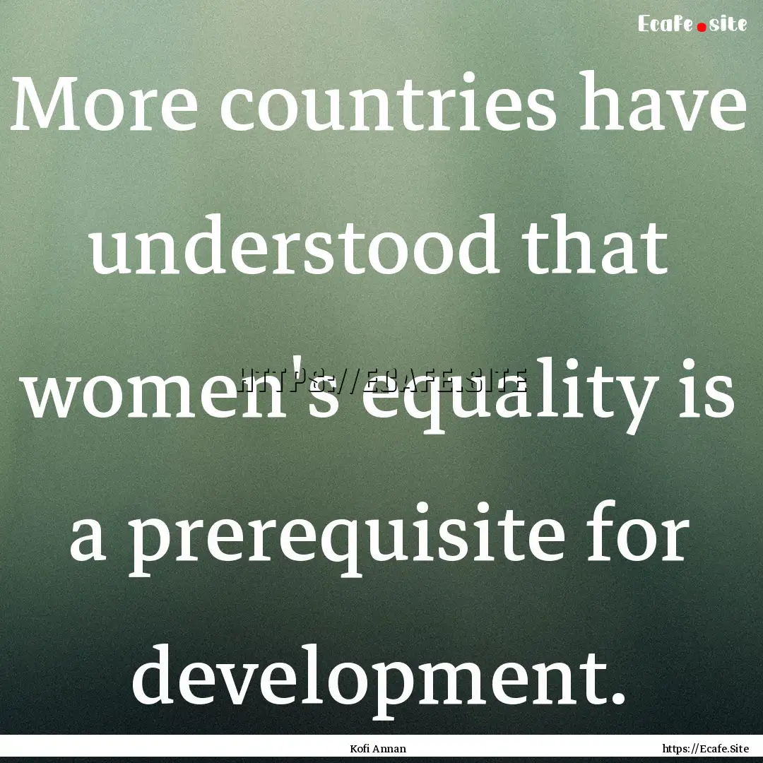 More countries have understood that women's.... : Quote by Kofi Annan