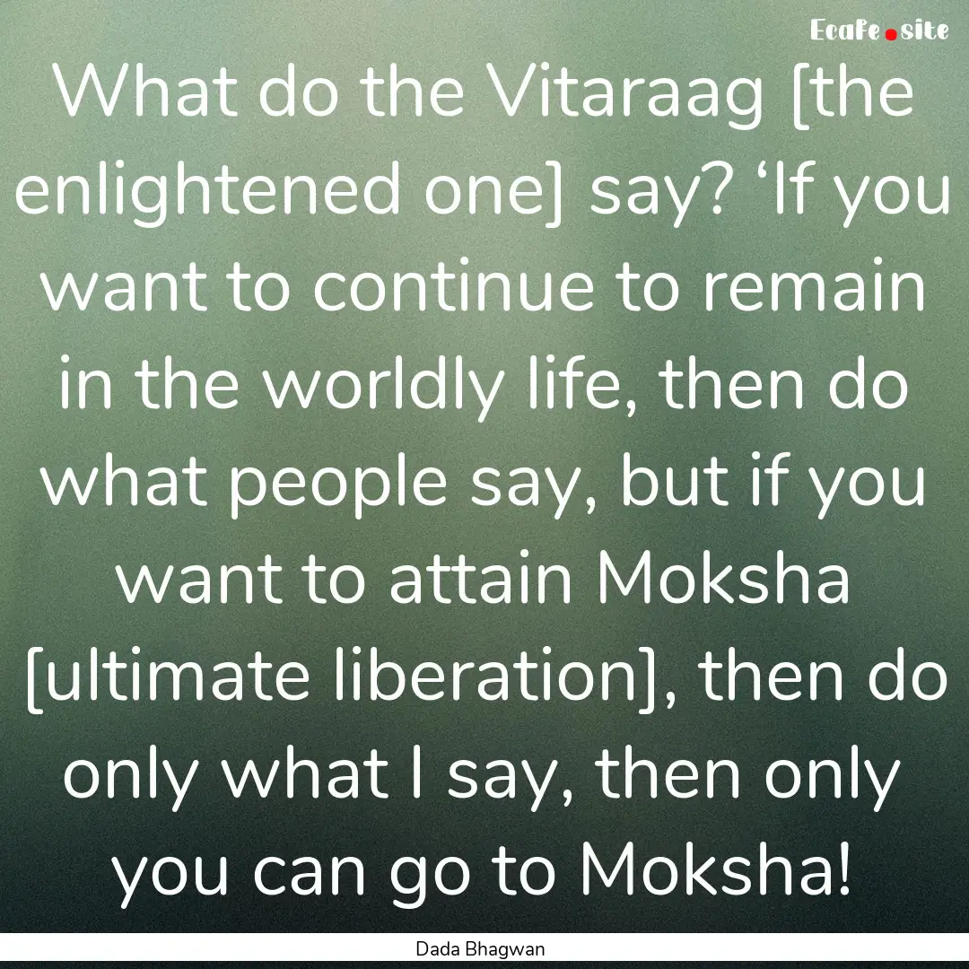 What do the Vitaraag [the enlightened one].... : Quote by Dada Bhagwan