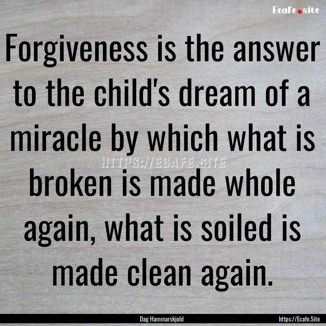 Forgiveness is the answer to the child's.... : Quote by Dag Hammarskjold