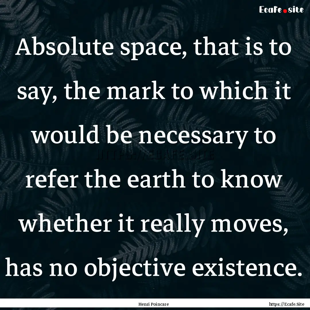 Absolute space, that is to say, the mark.... : Quote by Henri Poincare