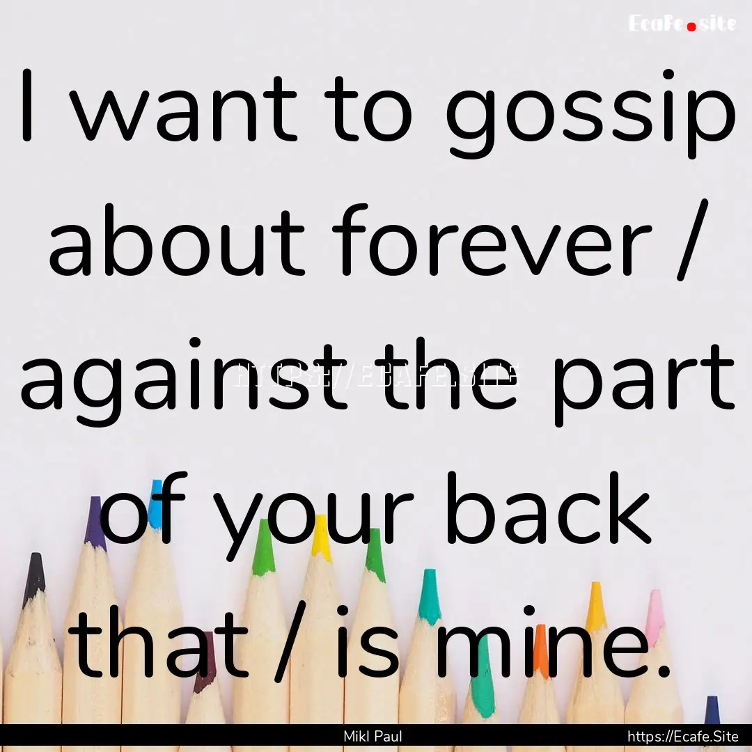 I want to gossip about forever / against.... : Quote by Mikl Paul