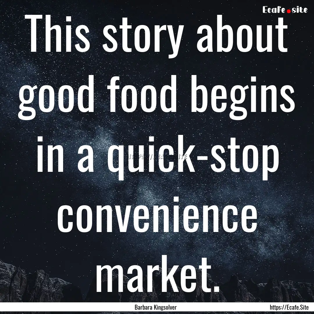 This story about good food begins in a quick-stop.... : Quote by Barbara Kingsolver