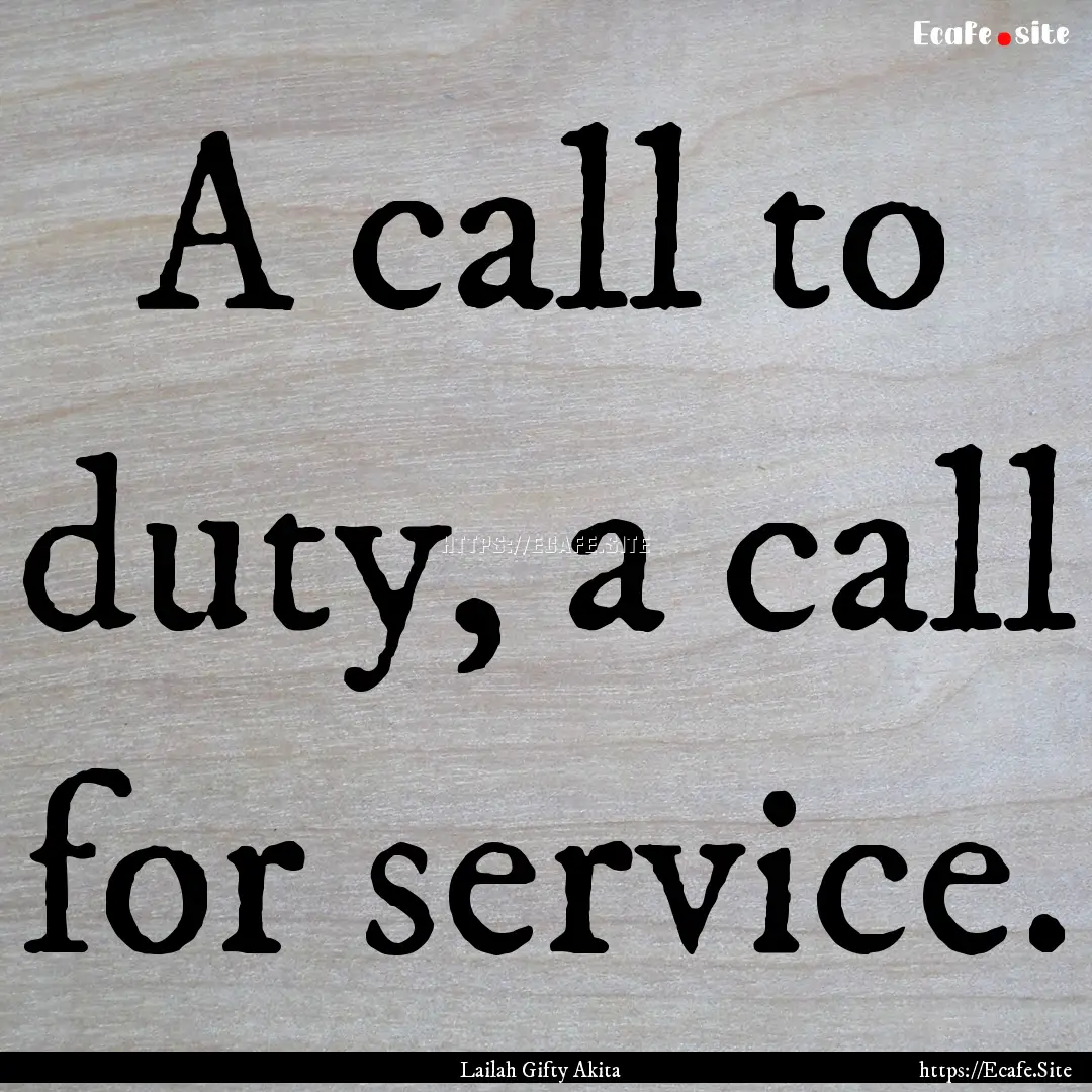 A call to duty, a call for service. : Quote by Lailah Gifty Akita