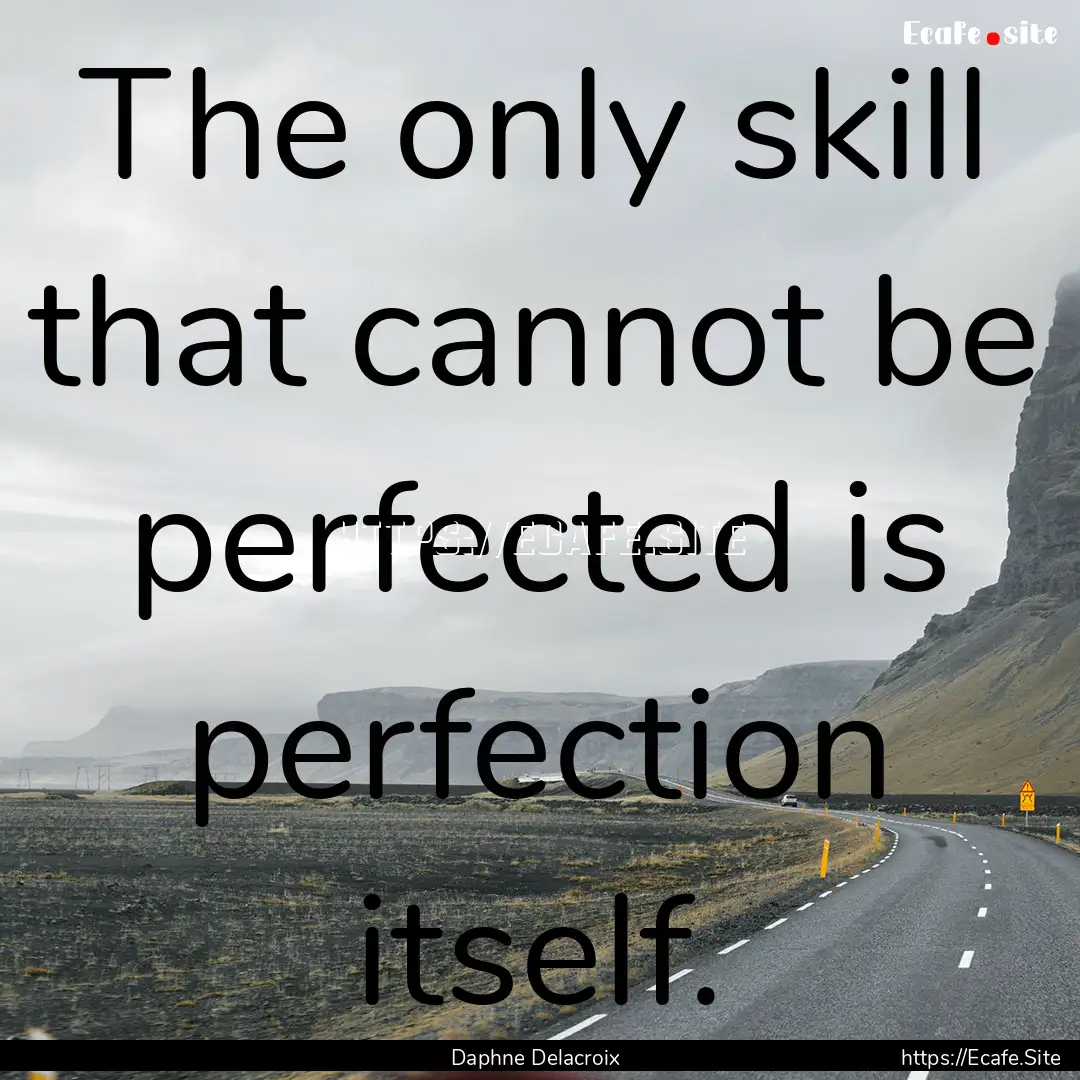 The only skill that cannot be perfected is.... : Quote by Daphne Delacroix