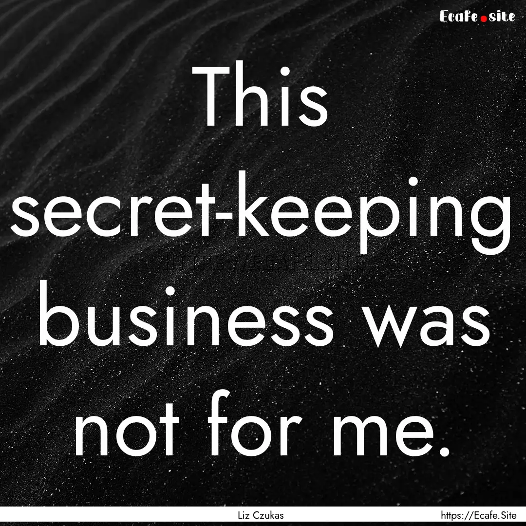 This secret-keeping business was not for.... : Quote by Liz Czukas