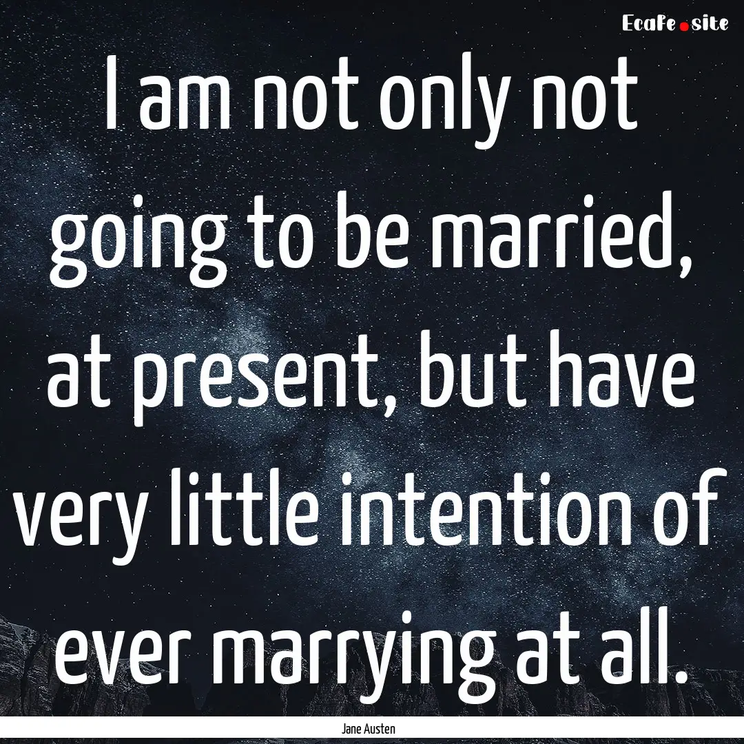 I am not only not going to be married, at.... : Quote by Jane Austen