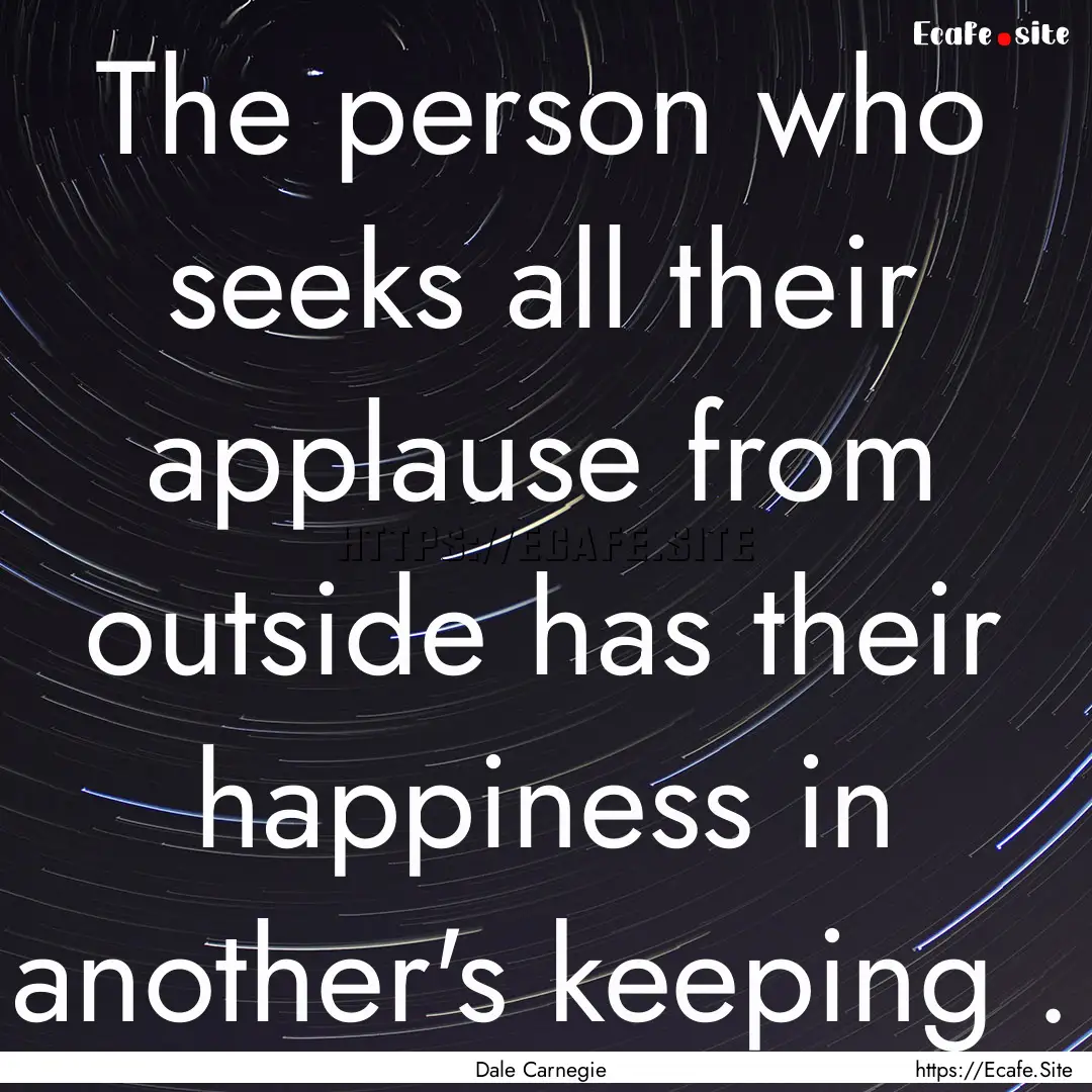 The person who seeks all their applause from.... : Quote by Dale Carnegie