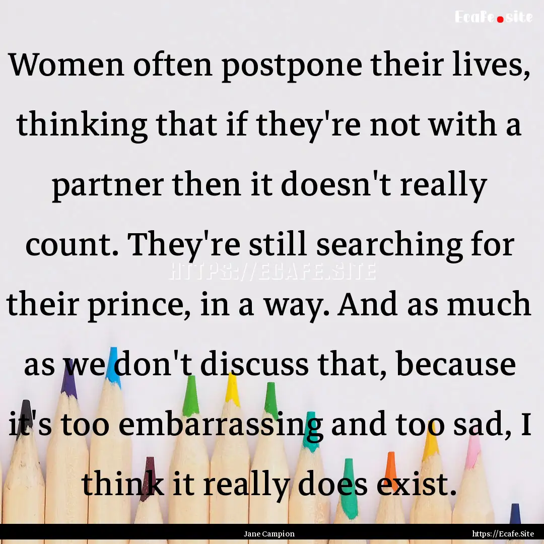 Women often postpone their lives, thinking.... : Quote by Jane Campion