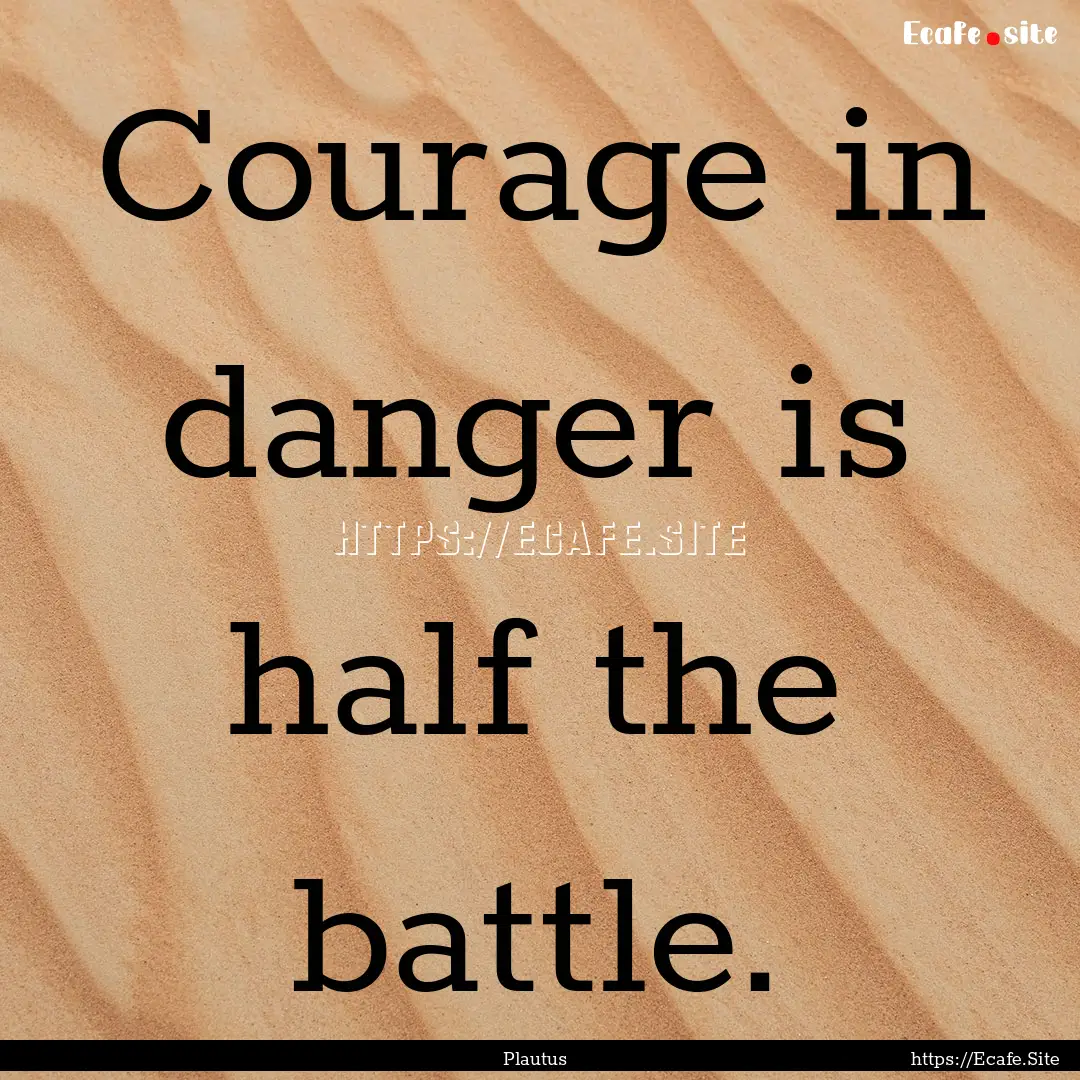 Courage in danger is half the battle. : Quote by Plautus