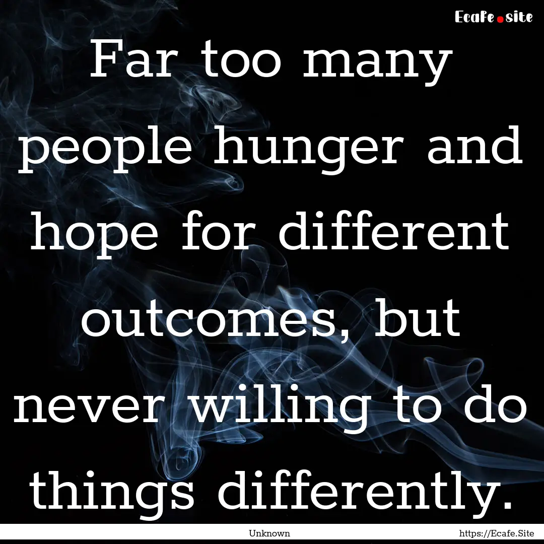 Far too many people hunger and hope for different.... : Quote by Unknown