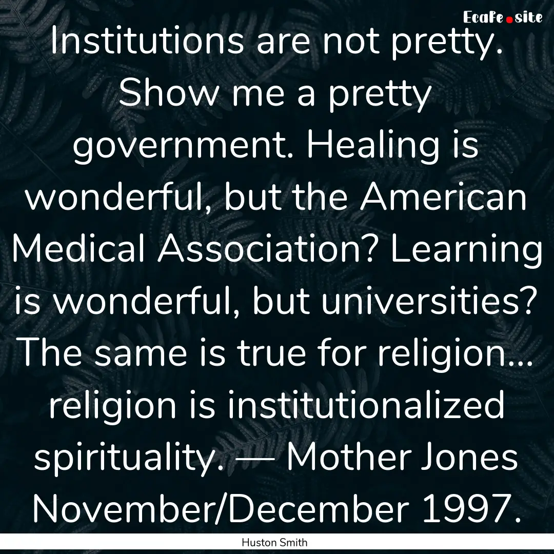 Institutions are not pretty. Show me a pretty.... : Quote by Huston Smith