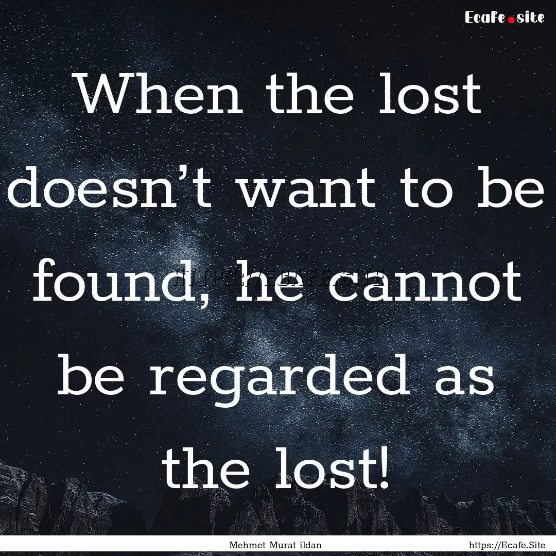 When the lost doesn’t want to be found,.... : Quote by Mehmet Murat ildan