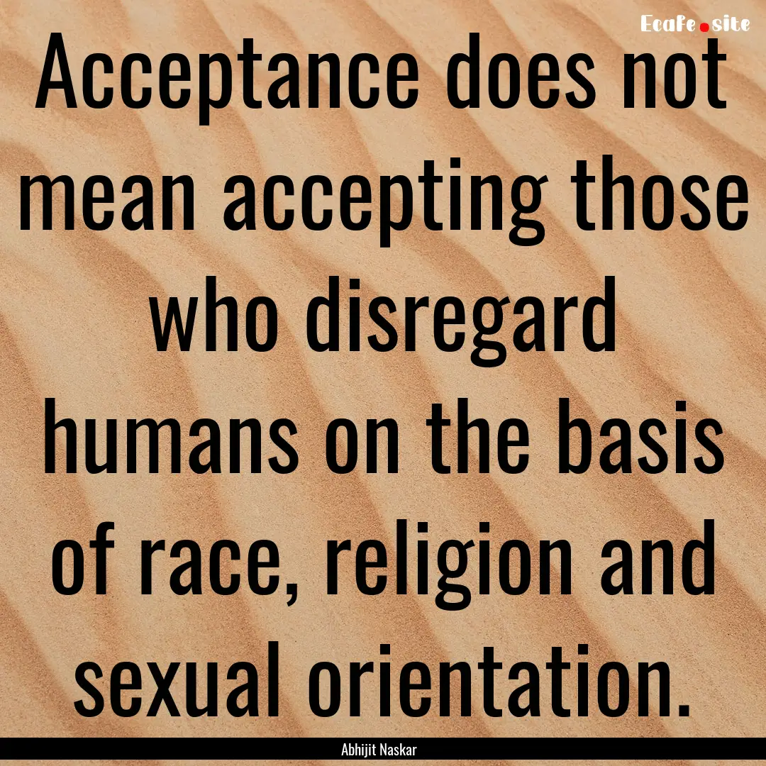 Acceptance does not mean accepting those.... : Quote by Abhijit Naskar