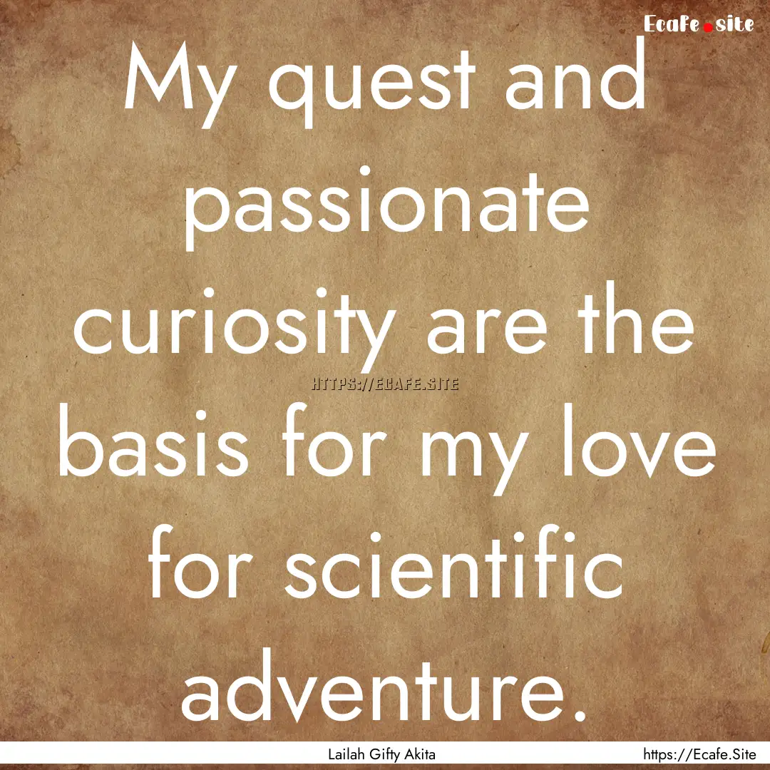 My quest and passionate curiosity are the.... : Quote by Lailah Gifty Akita