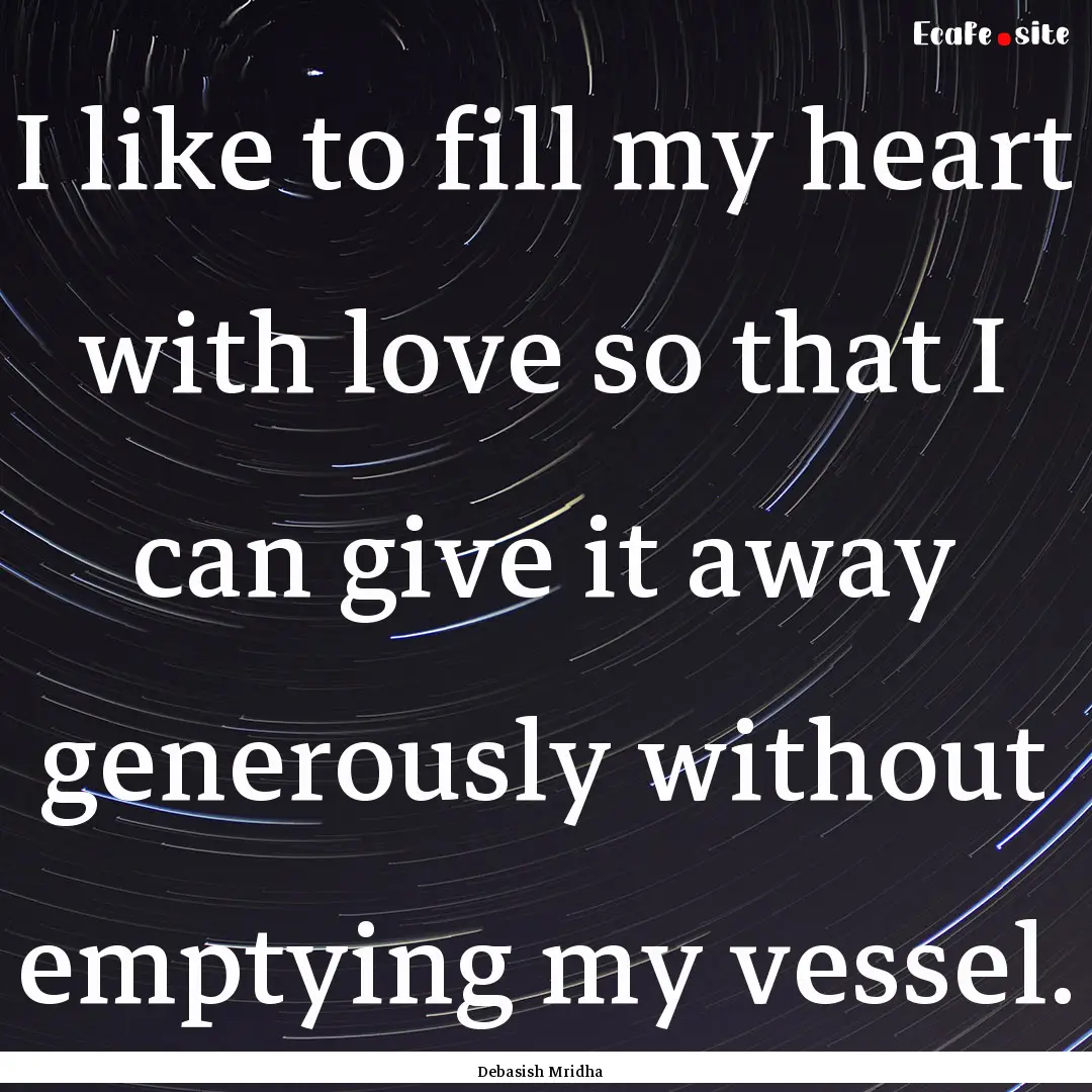 I like to fill my heart with love so that.... : Quote by Debasish Mridha