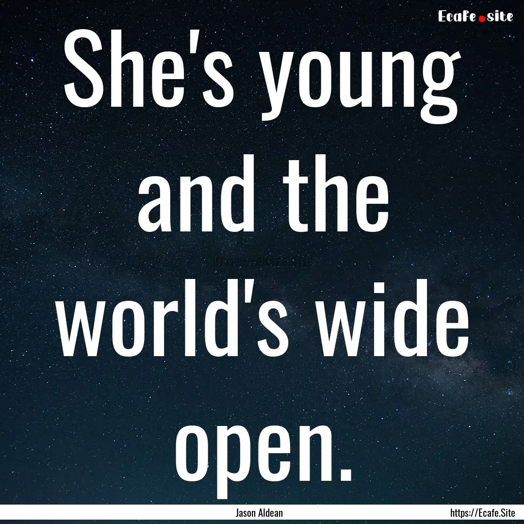 She's young and the world's wide open. : Quote by Jason Aldean