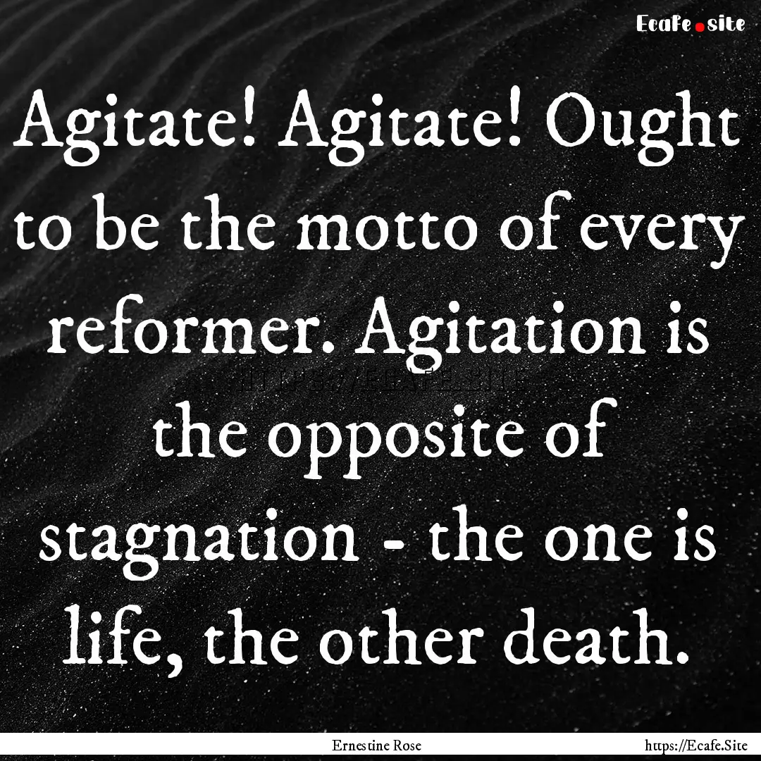 Agitate! Agitate! Ought to be the motto of.... : Quote by Ernestine Rose