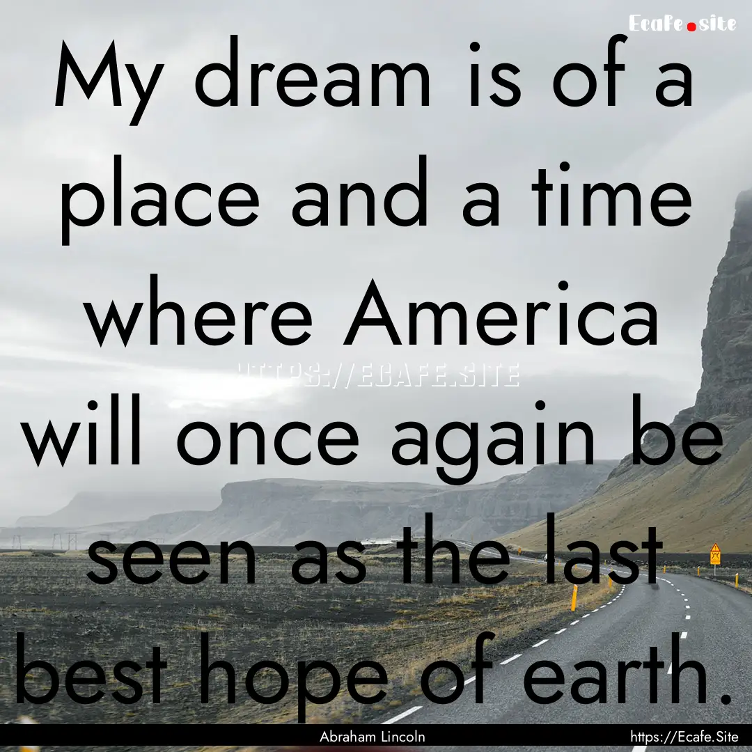 My dream is of a place and a time where America.... : Quote by Abraham Lincoln