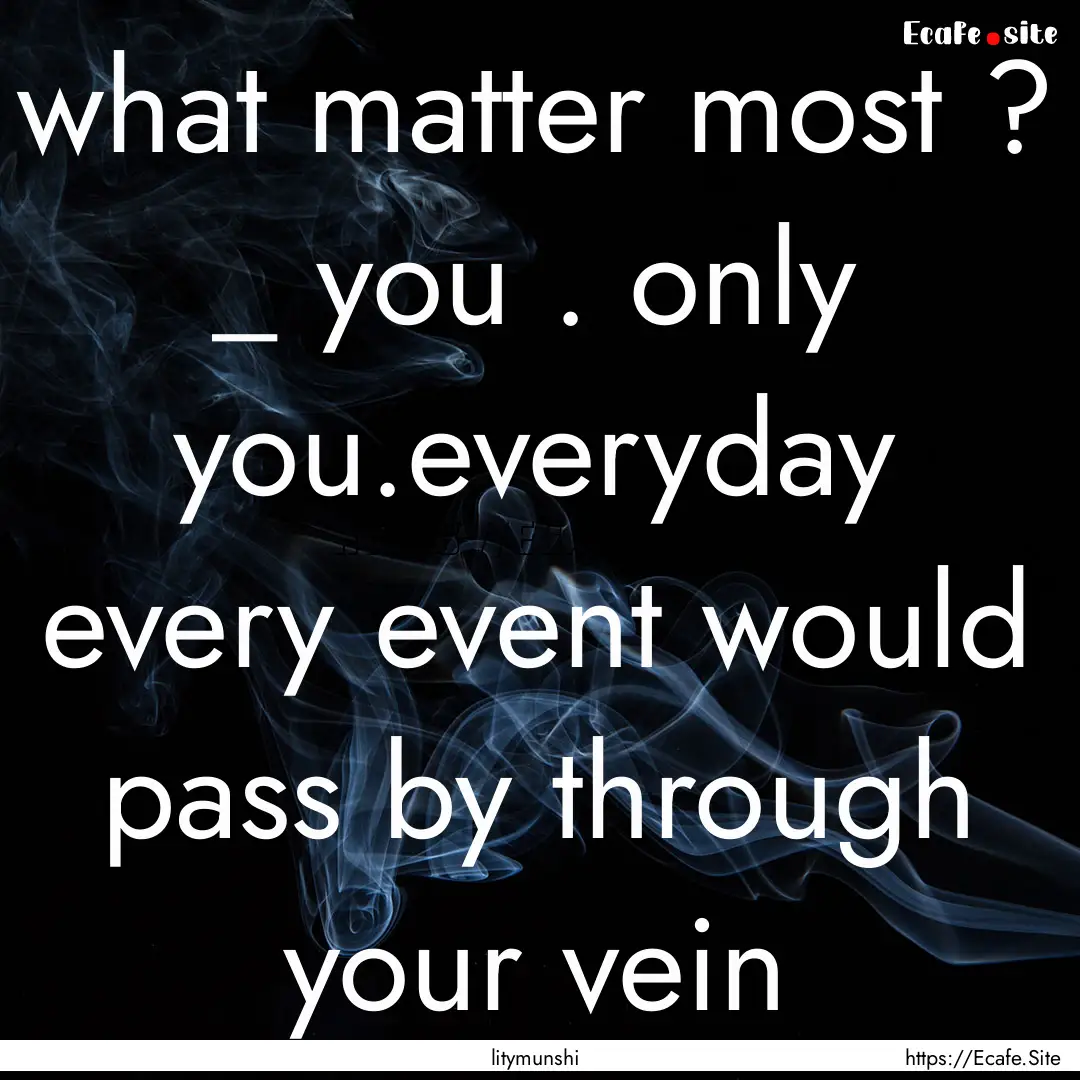 what matter most ? _ you . only you.everyday.... : Quote by litymunshi