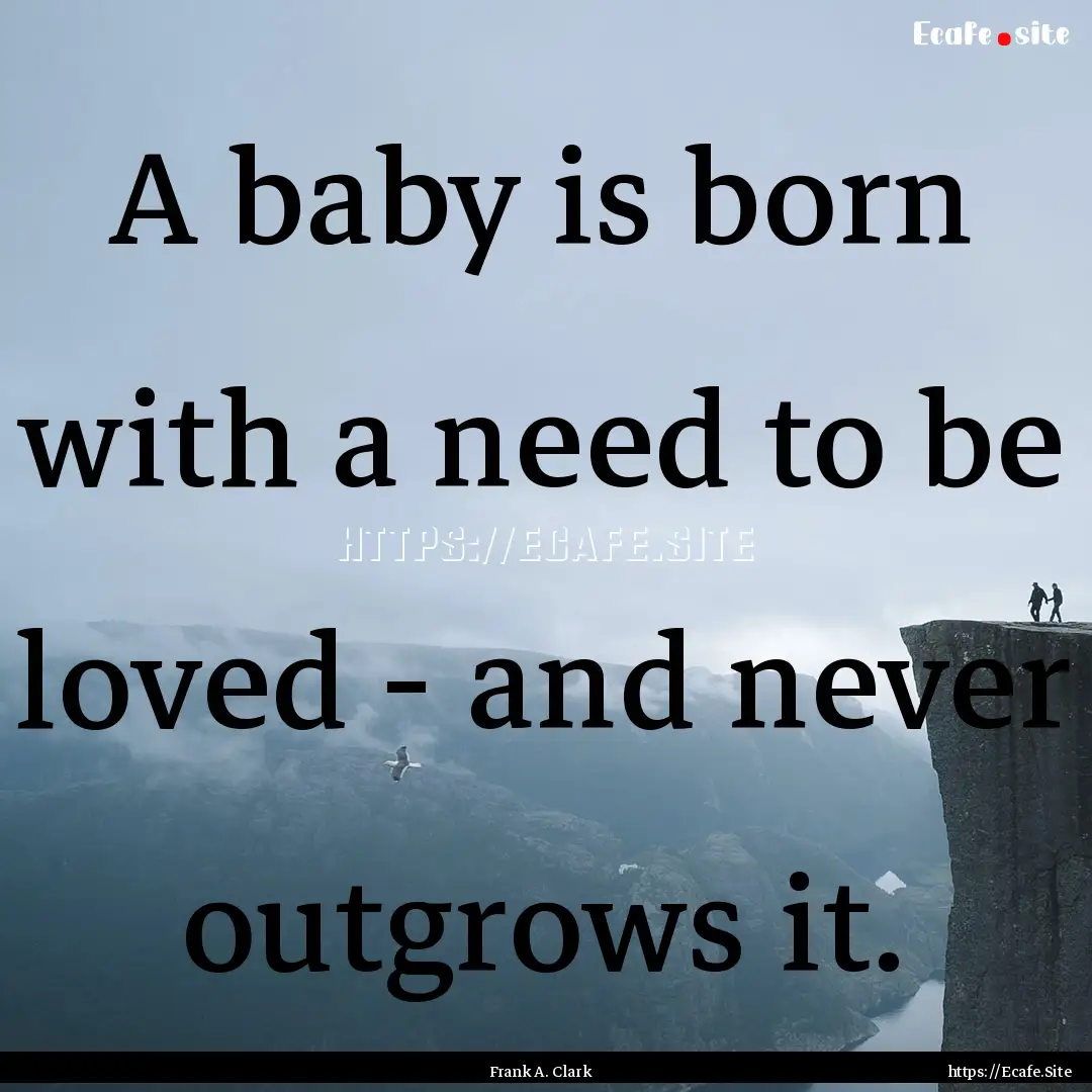 A baby is born with a need to be loved -.... : Quote by Frank A. Clark