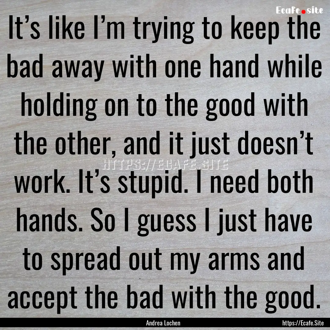 It’s like I’m trying to keep the bad.... : Quote by Andrea Lochen