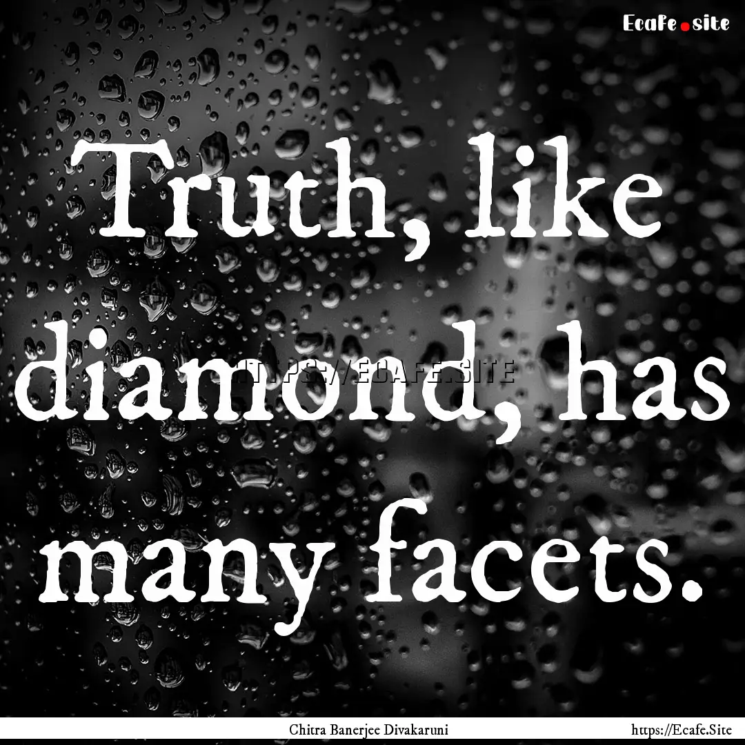 Truth, like diamond, has many facets. : Quote by Chitra Banerjee Divakaruni