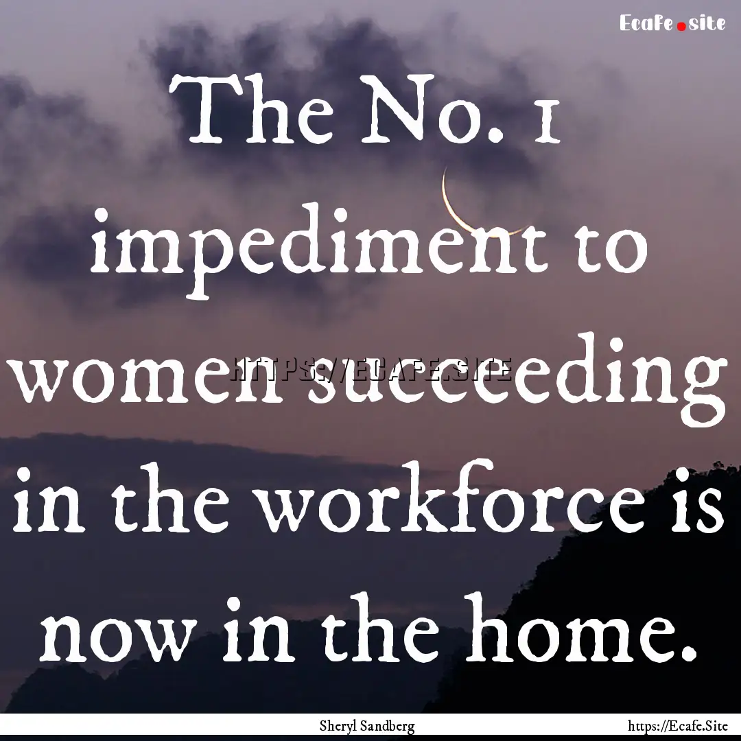 The No. 1 impediment to women succeeding.... : Quote by Sheryl Sandberg