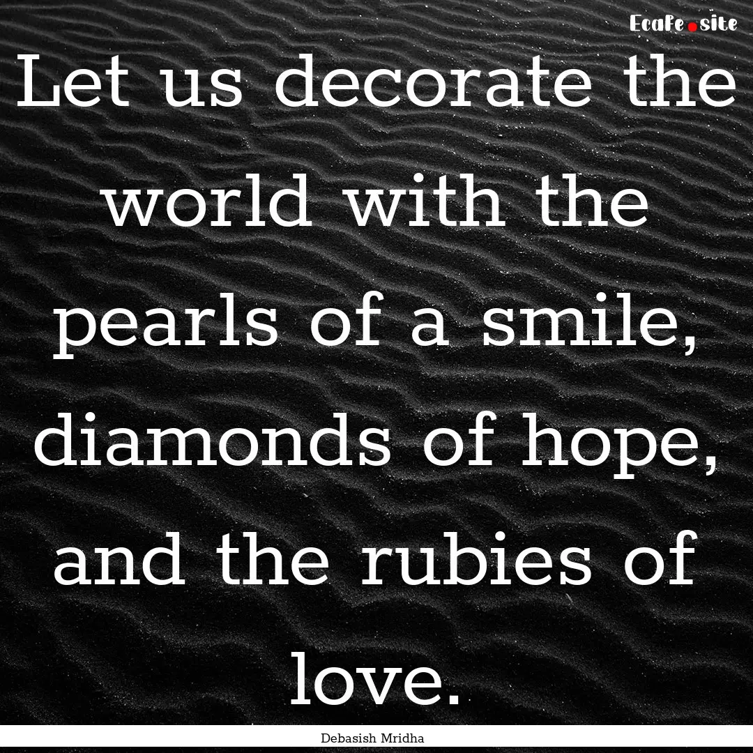 Let us decorate the world with the pearls.... : Quote by Debasish Mridha