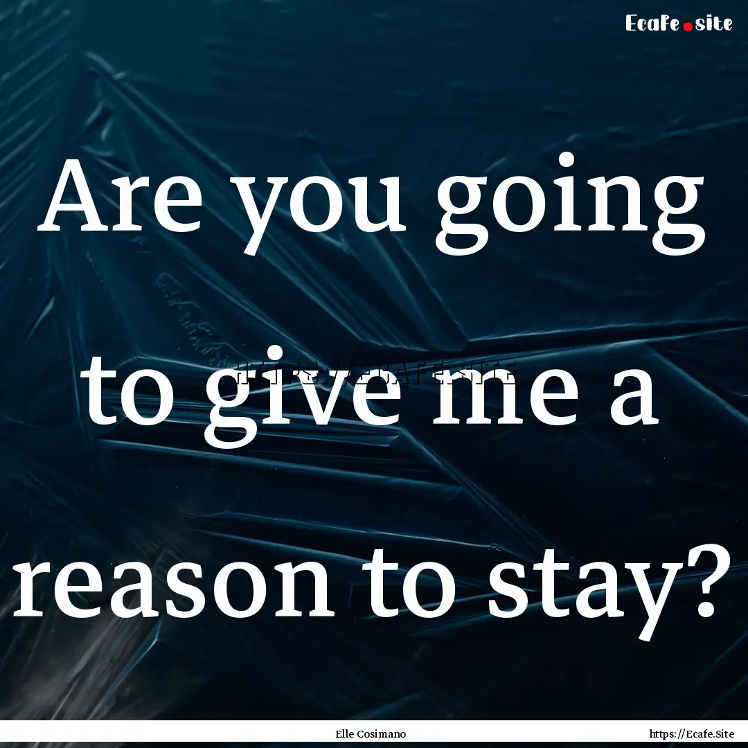 Are you going to give me a reason to stay?.... : Quote by Elle Cosimano