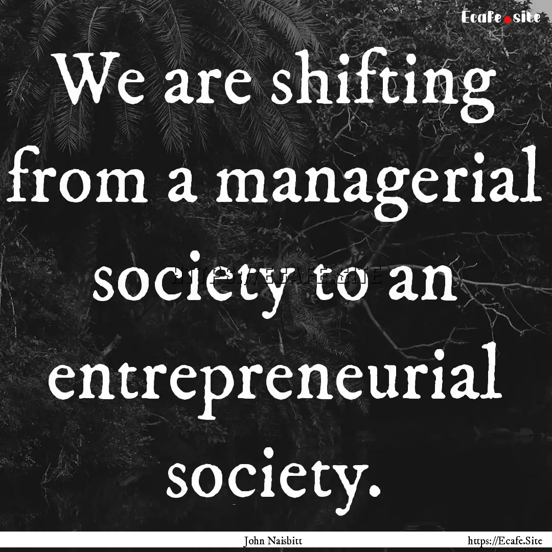 We are shifting from a managerial society.... : Quote by John Naisbitt