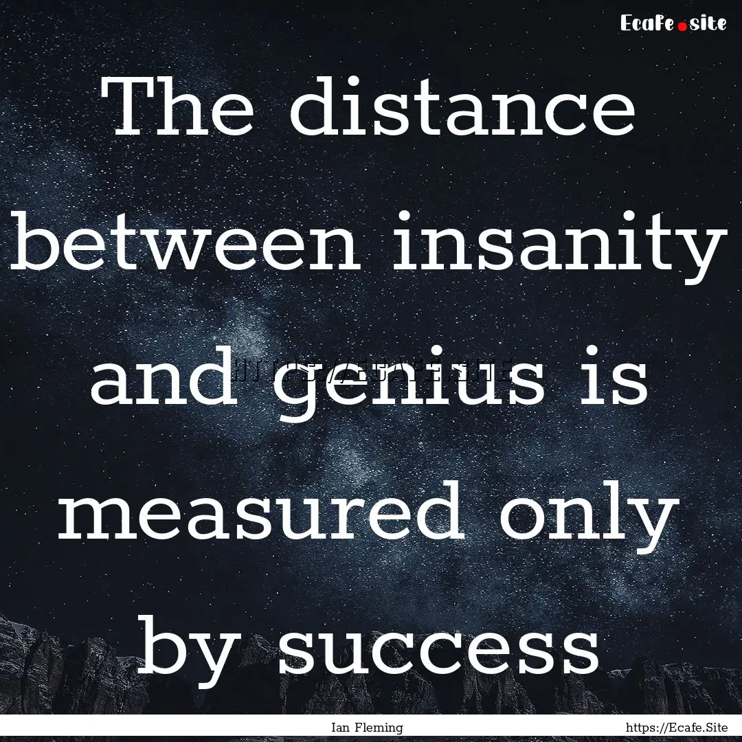 The distance between insanity and genius.... : Quote by Ian Fleming