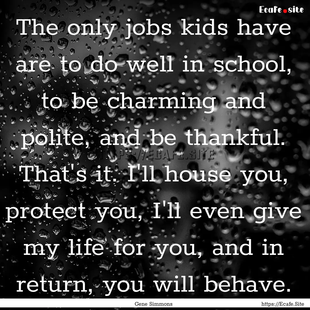 The only jobs kids have are to do well in.... : Quote by Gene Simmons