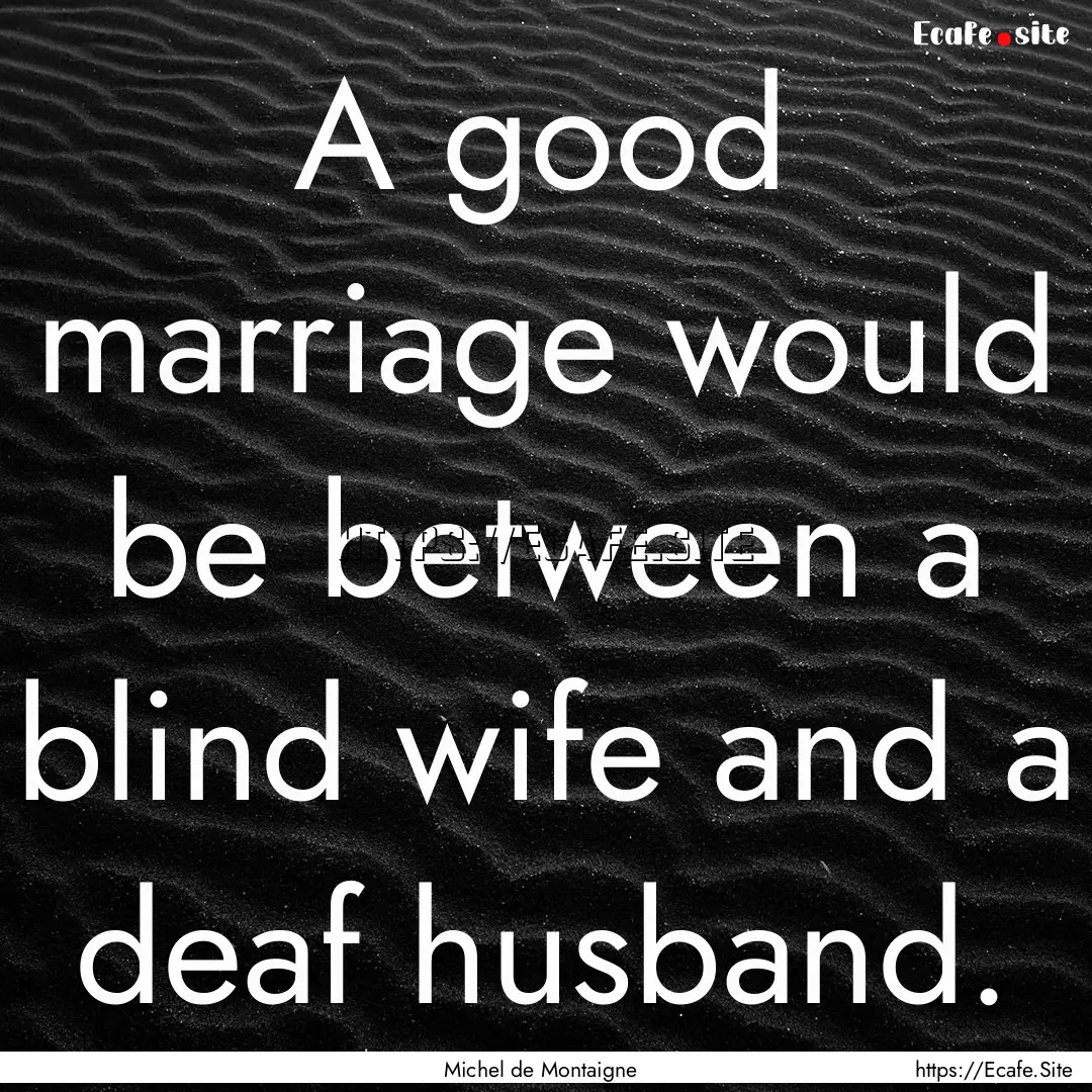 A good marriage would be between a blind.... : Quote by Michel de Montaigne