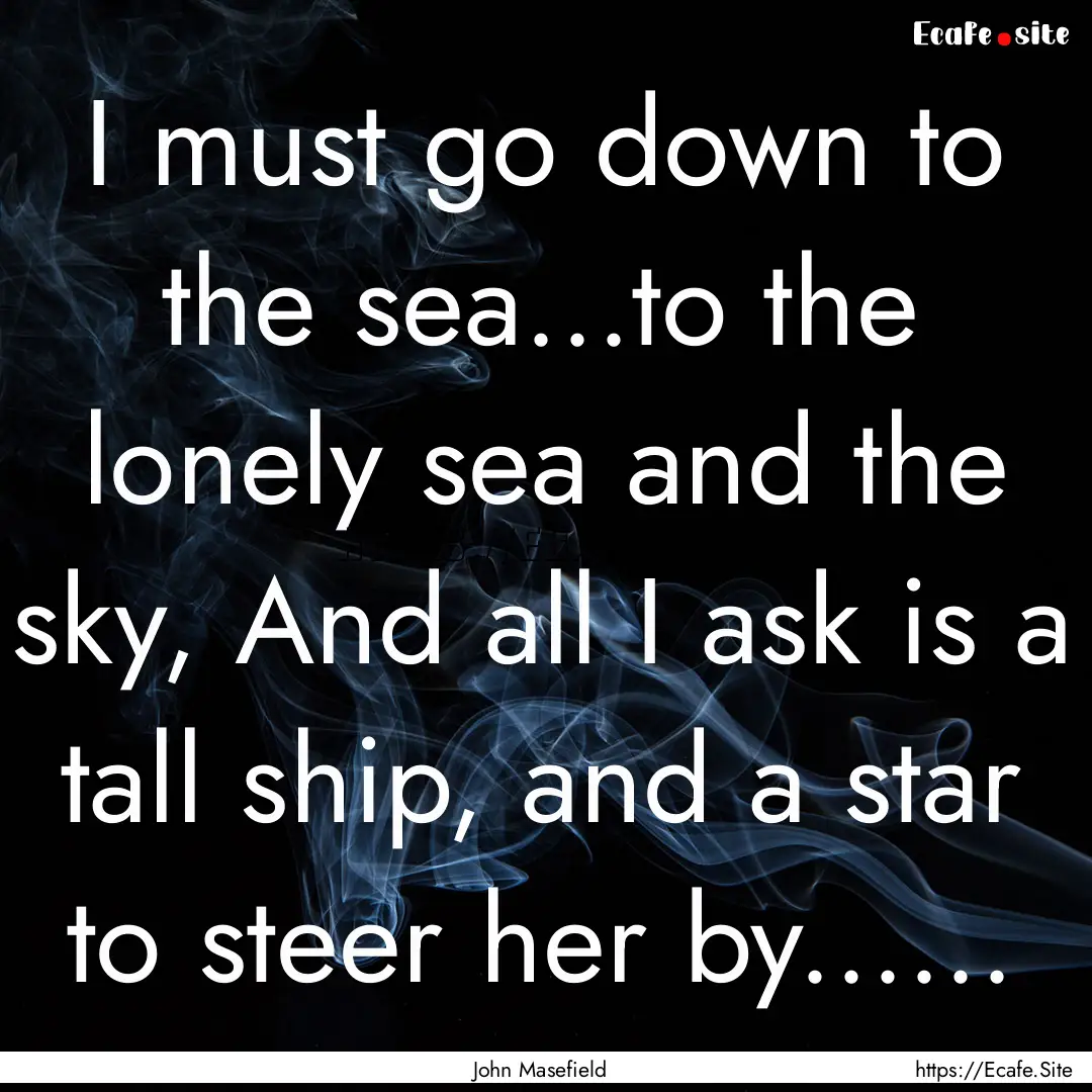 I must go down to the sea...to the lonely.... : Quote by John Masefield