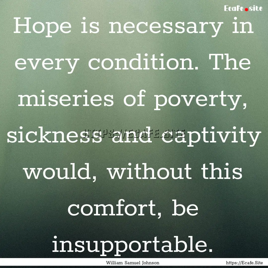 Hope is necessary in every condition. The.... : Quote by William Samuel Johnson