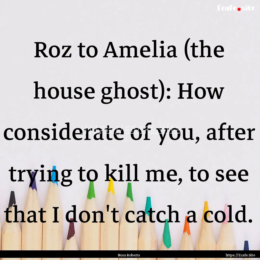 Roz to Amelia (the house ghost): How considerate.... : Quote by Nora Roberts