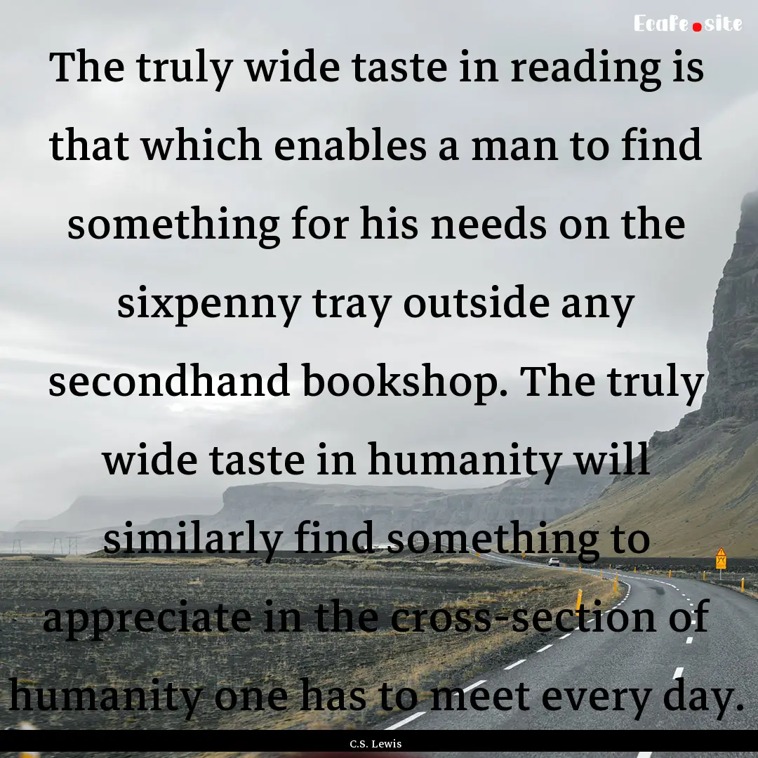 The truly wide taste in reading is that which.... : Quote by C.S. Lewis