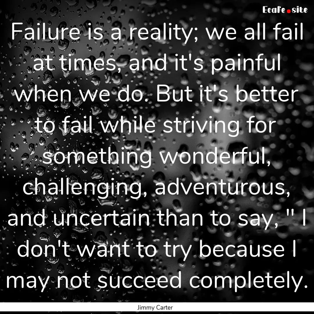 Failure is a reality; we all fail at times,.... : Quote by Jimmy Carter