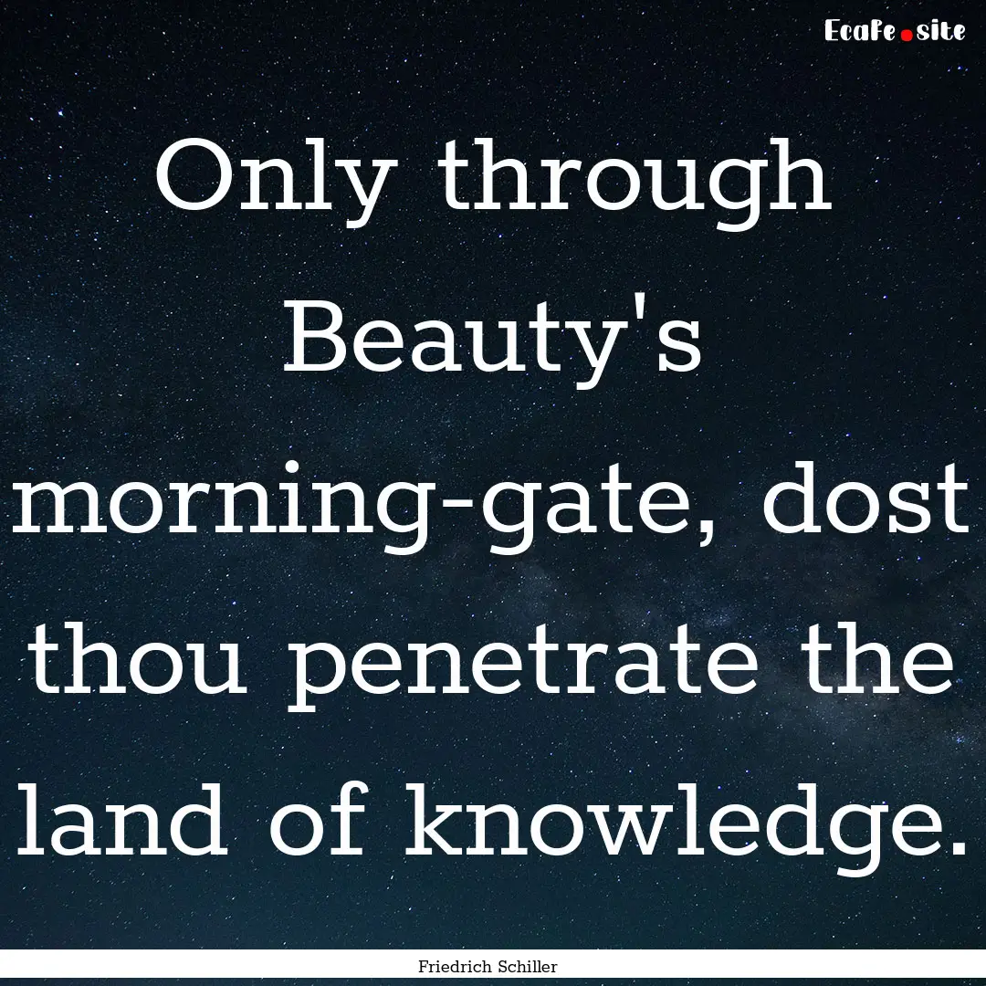 Only through Beauty's morning-gate, dost.... : Quote by Friedrich Schiller