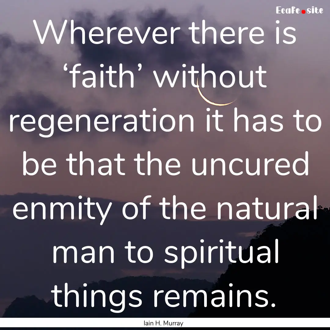 Wherever there is ‘faith’ without regeneration.... : Quote by Iain H. Murray