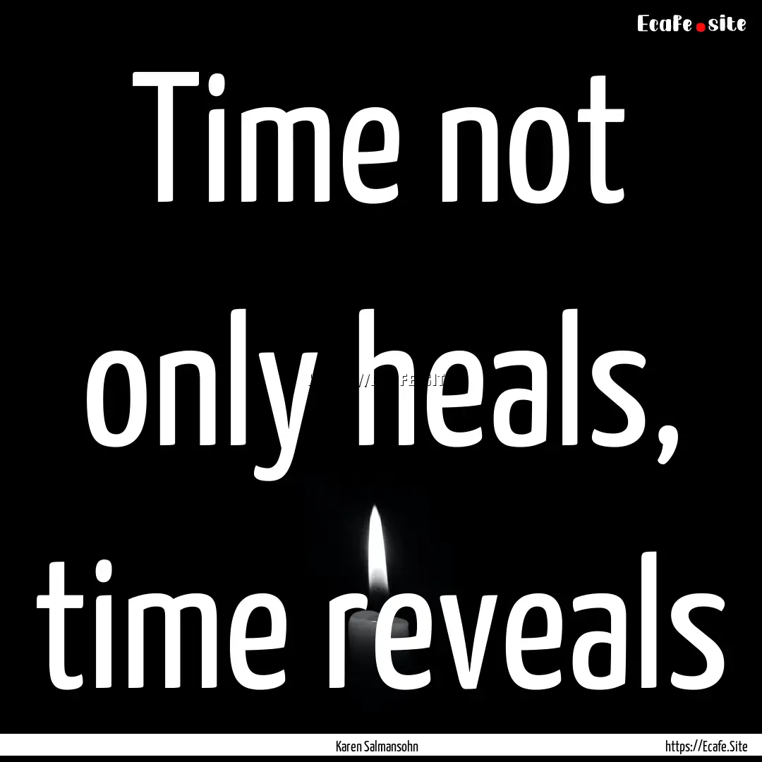 Time not only heals, time reveals : Quote by Karen Salmansohn