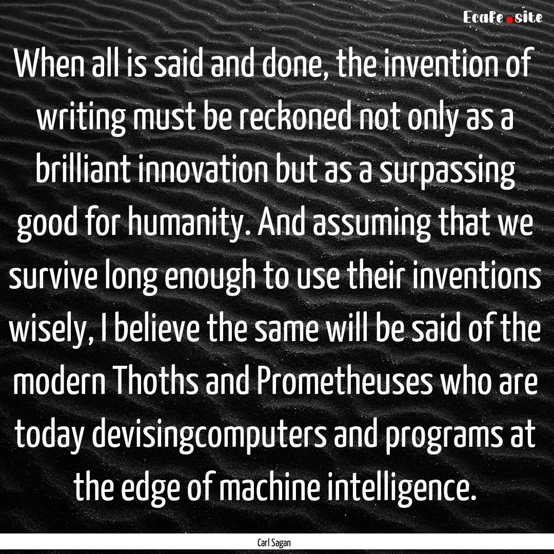 When all is said and done, the invention.... : Quote by Carl Sagan